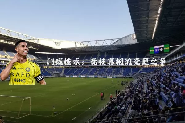 门线技术:竞技真相的毫厘之争