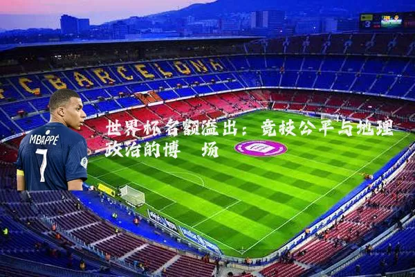 世界杯名额溢出:竞技公平与地理政治的博弈场