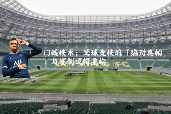 门线技术：足球竞技的「绝对真相」与赛制逻辑重构