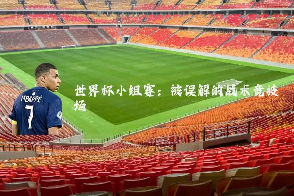 世界杯小组赛:被误解的战术竞技场