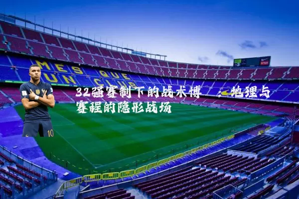 32强赛制下的战术博弈：地理与赛程的隐形战场