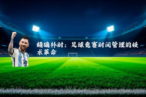精确补时:足球竞赛时间管理的技术革命