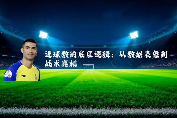 进球数的底层逻辑：从数据表象到战术真相