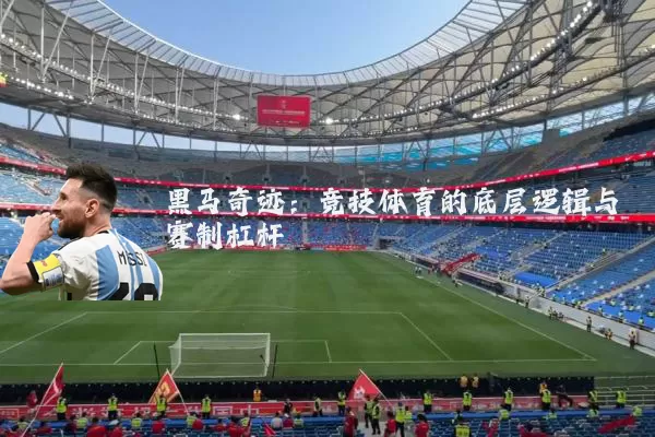 黑马奇迹:竞技体育的底层逻辑与赛制杠杆