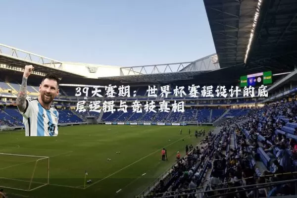 39天赛期：世界杯赛程设计的底层逻辑与竞技真相