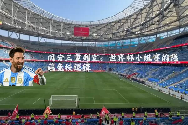 同分三重判定：世界杯小组赛的隐藏竞技逻辑