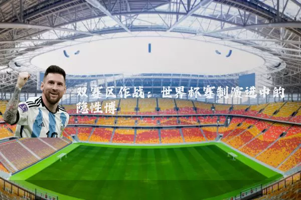 双赛区作战：世界杯赛制演进中的隐性博弈