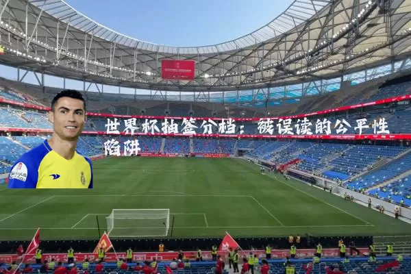 世界杯抽签分档：被误读的公平性陷阱