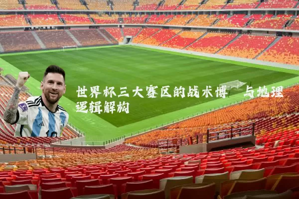 世界杯三大赛区的战术博弈与地理逻辑解构