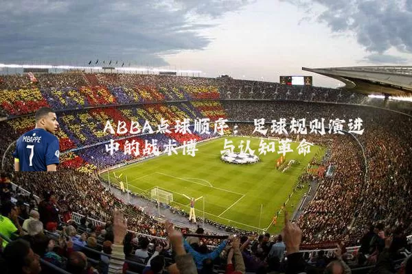 ABBA点球顺序：足球规则演进中的战术博弈与认知革命